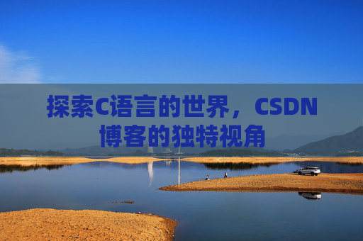 探索C语言的世界,CSDN博客的独特视角