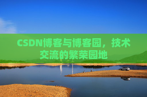 CSDN博客与博客园,技术交流的繁荣园地